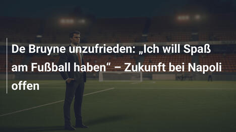 De Bruyne unzufrieden: "Ich will Spaß am Fußball haben" – Zukunft bei Napoli offen