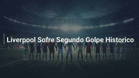 Liverpool Sofre Segundo Golpe Historico