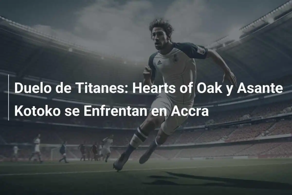 Duelo de Titanes: Hearts of Oak y Asante Kotoko se Enfrentan en Accra