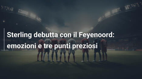 Sterling debutta con il Feyenoord: emozioni e tre punti preziosi