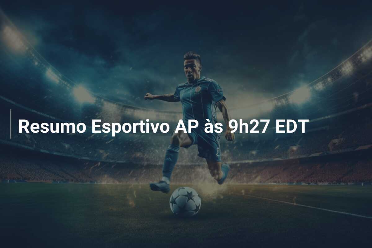 Resumo Esportivo AP às 9h27 EDT