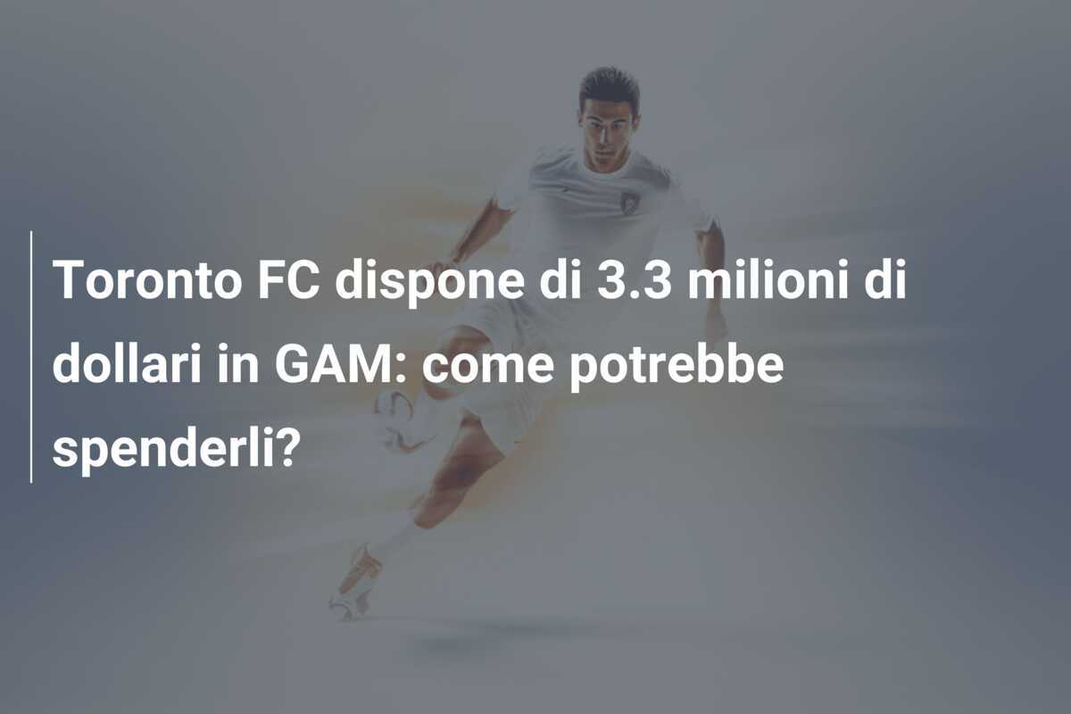 Toronto FC dispone di 3.3 milioni di dollari in GAM: come potrebbe spenderli?