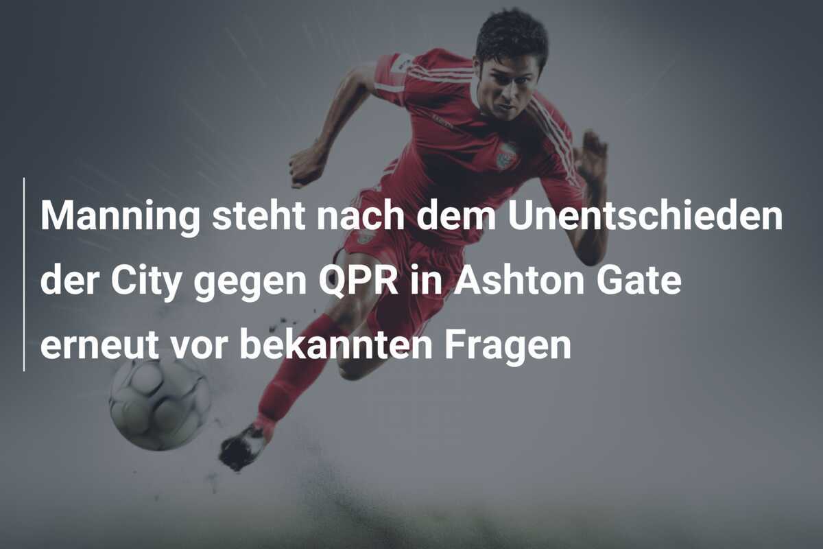 Manning steht nach dem Unentschieden der City gegen QPR in Ashton Gate erneut vor bekannten Fragen