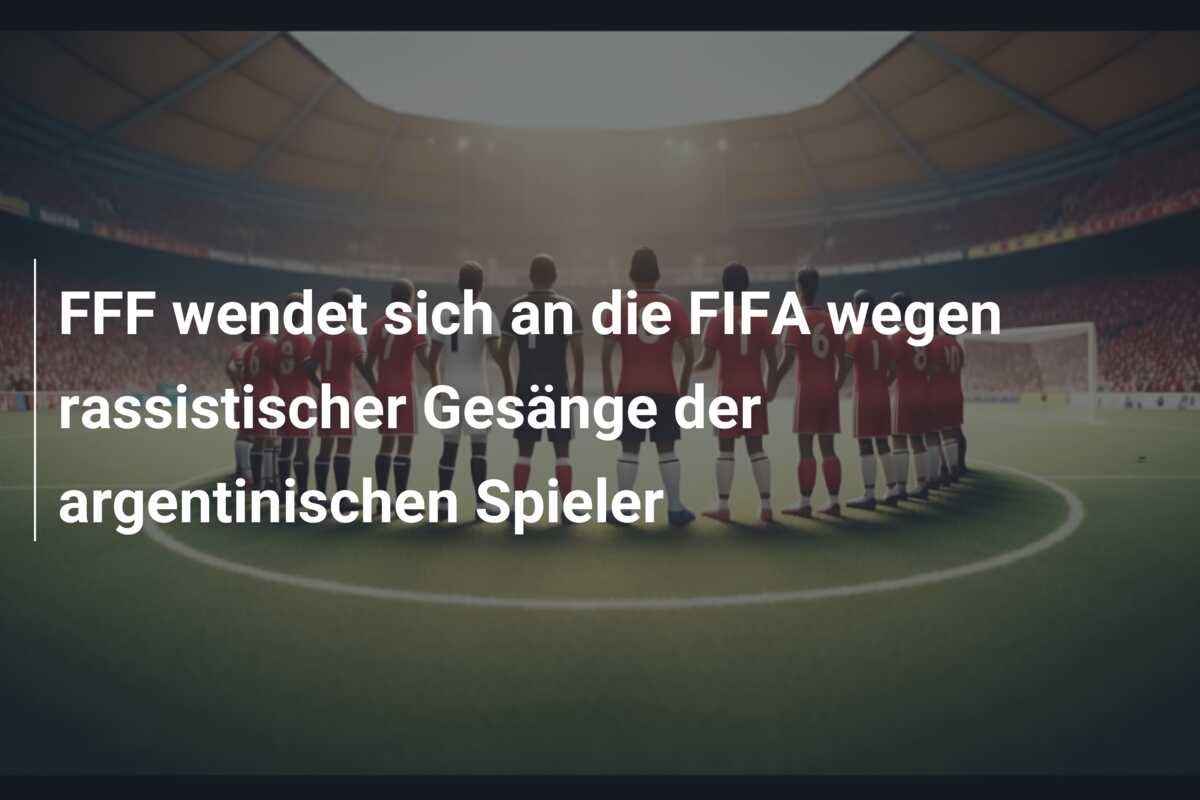 FFF wendet sich an die FIFA wegen rassistischer Gesänge der argentinischen Spieler