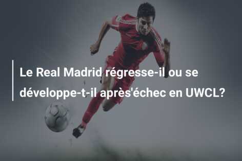 Le Real Madrid régresse-il ou se développe-t-il après’échec en UWCL?