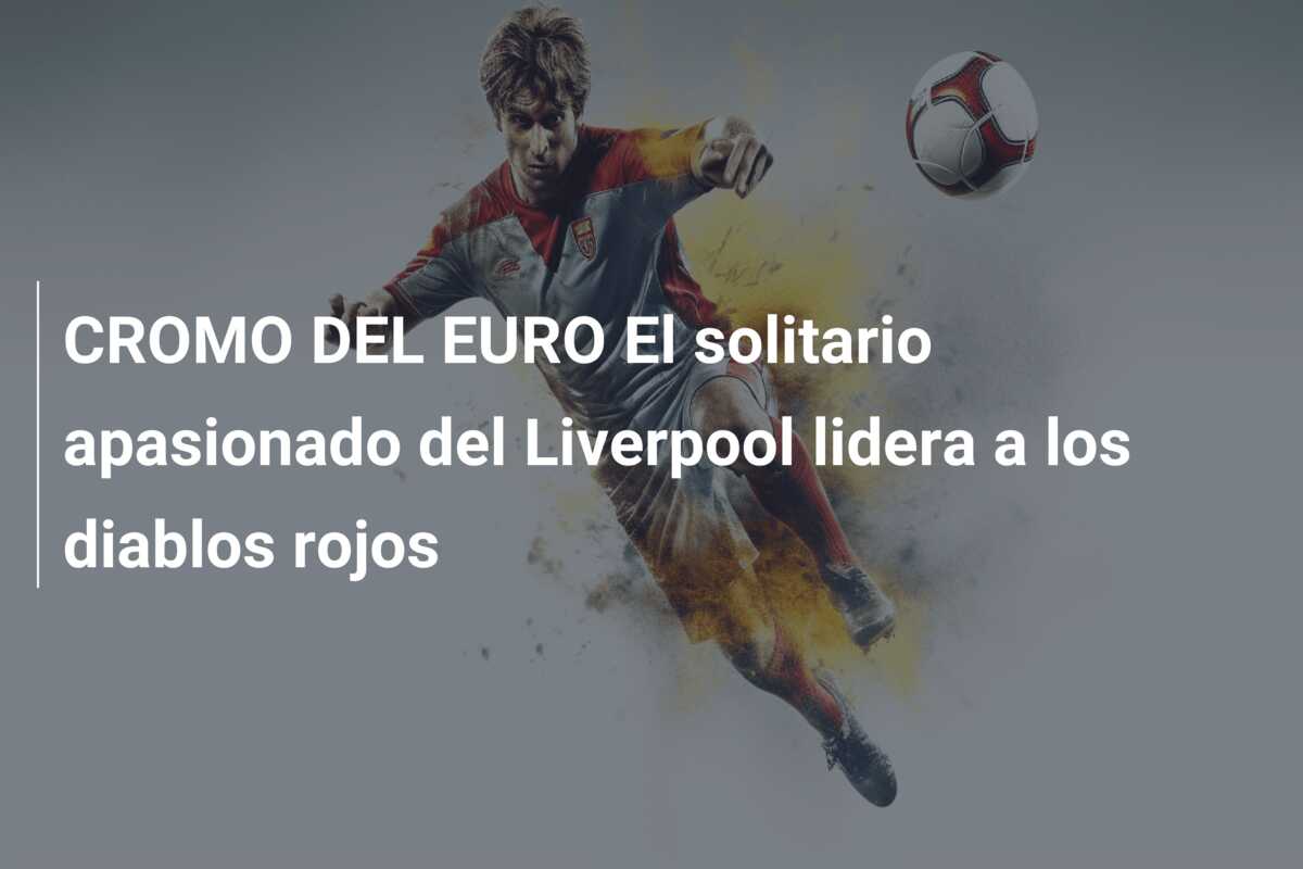 CROMO DEL EURO El solitario apasionado del Liverpool lidera a los diablos rojos