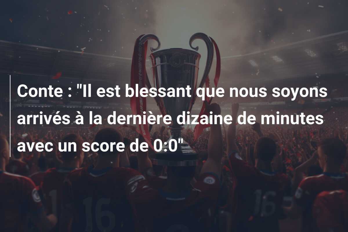 Conte : "Il est blessant que nous soyons arrivés à la dernière dizaine de minutes avec un score de 0:0"