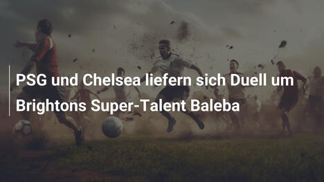 PSG und Chelsea liefern sich Duell um Brightons Super-Talent Baleba