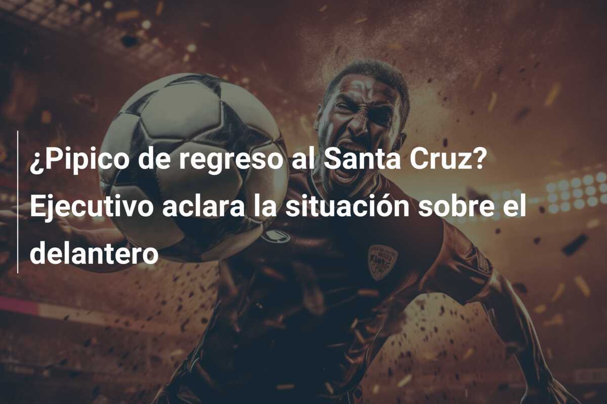 ¿Pipico de regreso al Santa Cruz? Ejecutivo aclara la situación sobre el delantero
