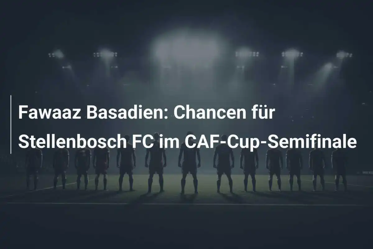 Fawaaz Basadien: Chancen für Stellenbosch FC im CAF-Cup-Semifinale