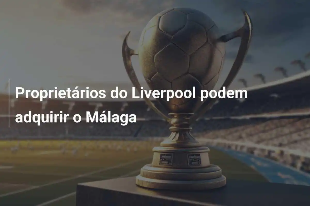 Proprietários do Liverpool podem adquirir o Málaga