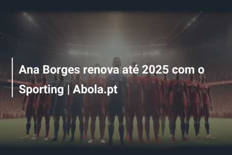 Ana Borges renova até 2025 com o Sporting | Abola.pt