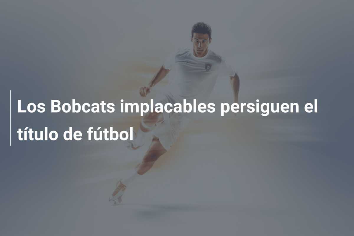 Los Bobcats implacables persiguen el título de fútbol