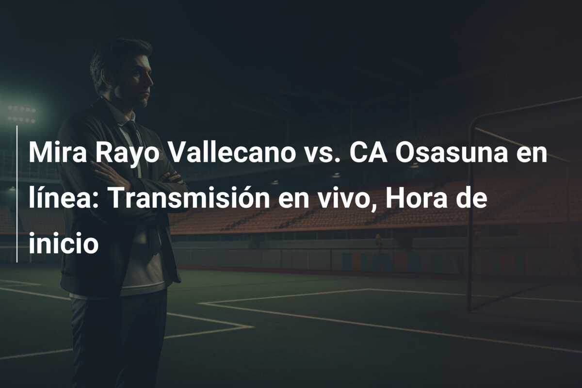 Mira Rayo Vallecano vs. CA Osasuna en línea: Transmisión en vivo, Hora de inicio