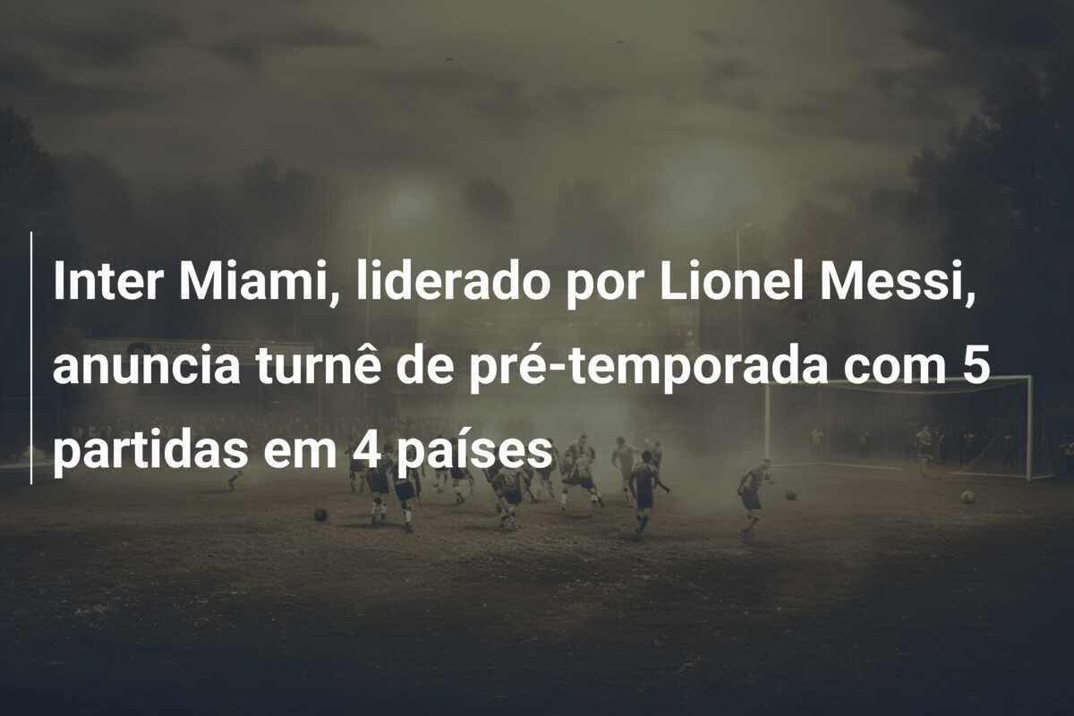 Inter Miami, liderado por Lionel Messi, anuncia turnê de pré-temporada com 5 partidas em 4 países