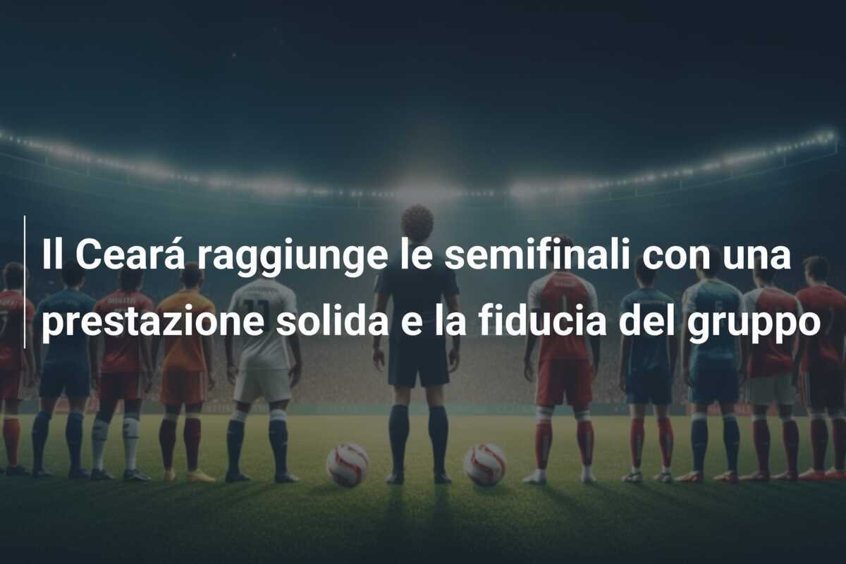 Il Ceará raggiunge le semifinali con una prestazione solida e la fiducia del gruppo