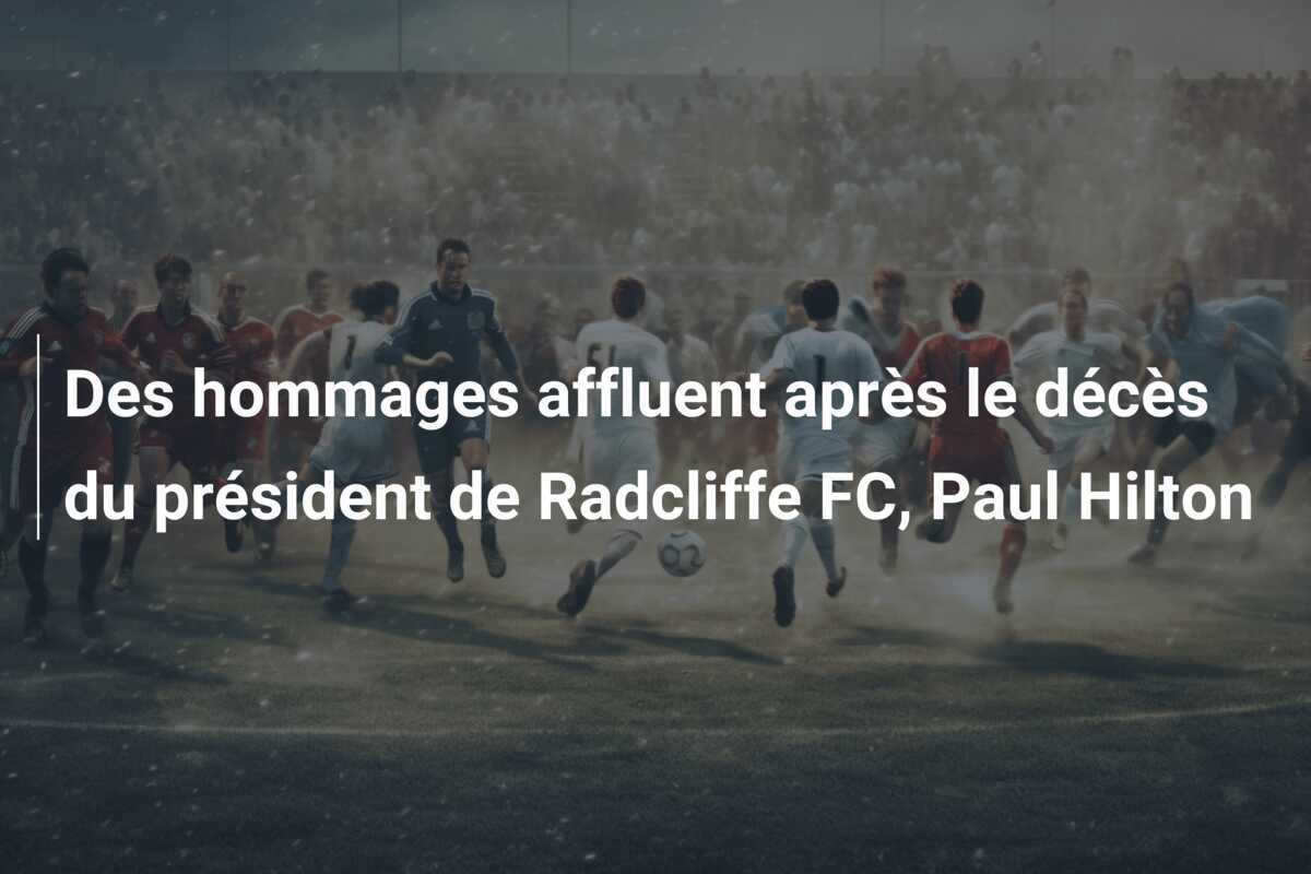 Des hommages affluent après le décès du président de Radcliffe FC, Paul Hilton