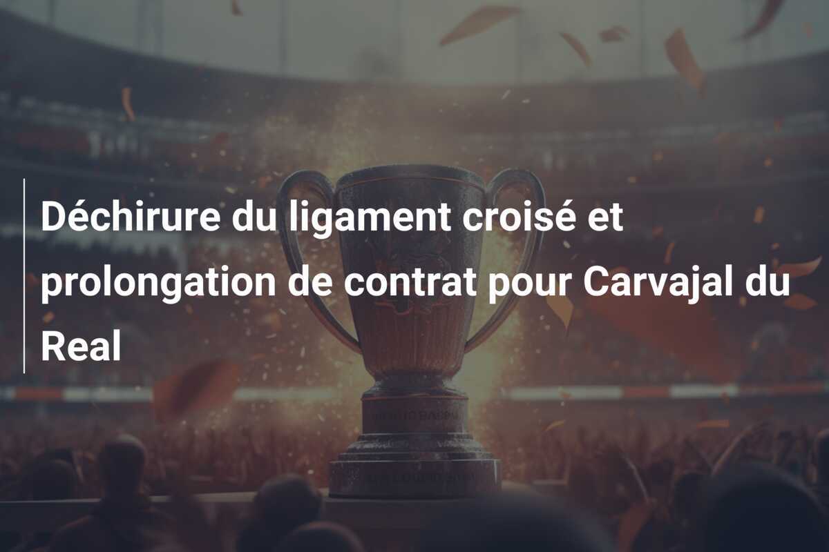 Déchirure du ligament croisé et prolongation de contrat pour Carvajal du Real