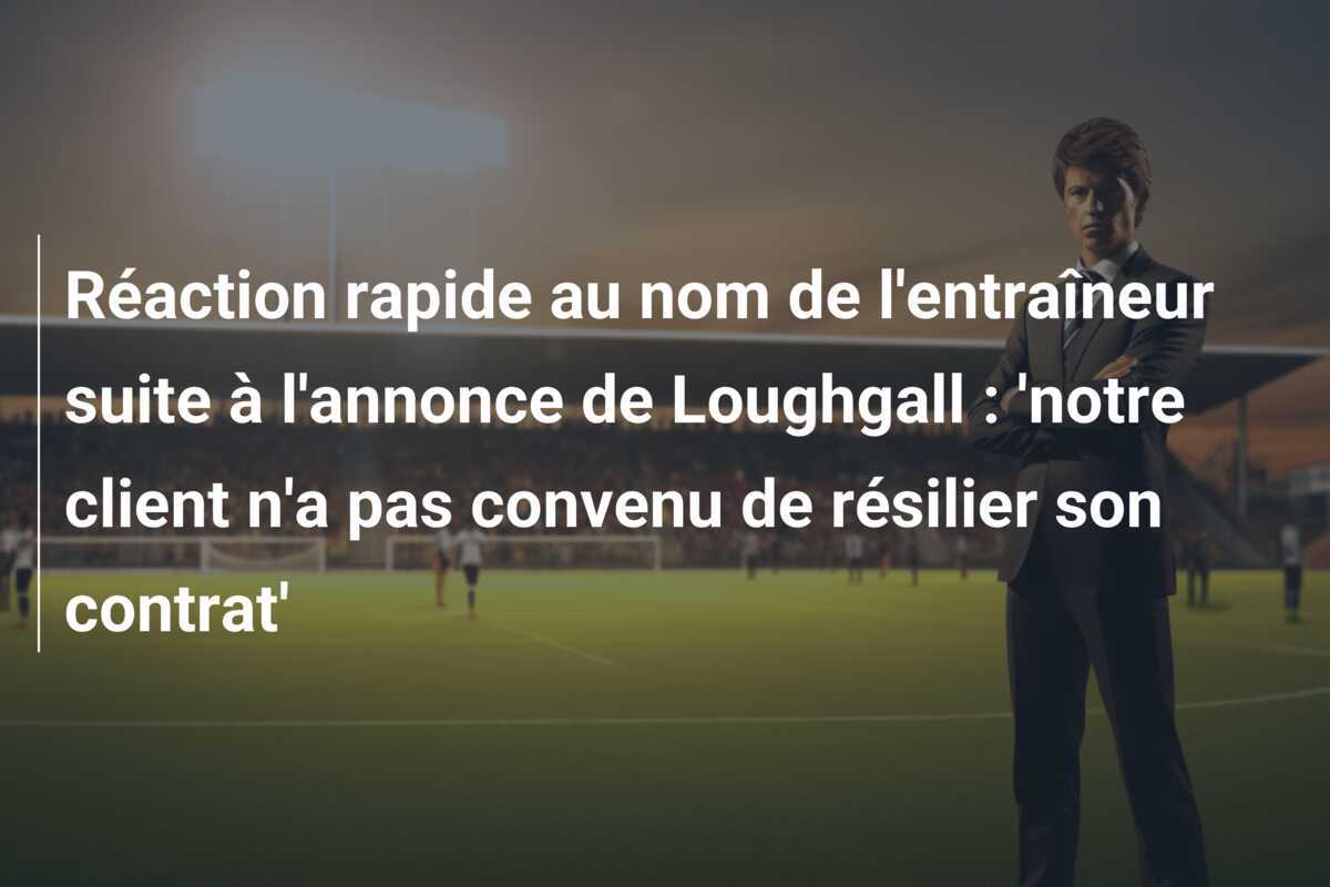 Réaction rapide au nom de l'entraîneur suite à l'annonce de Loughgall : 'notre client n'a pas convenu de résilier son contrat'