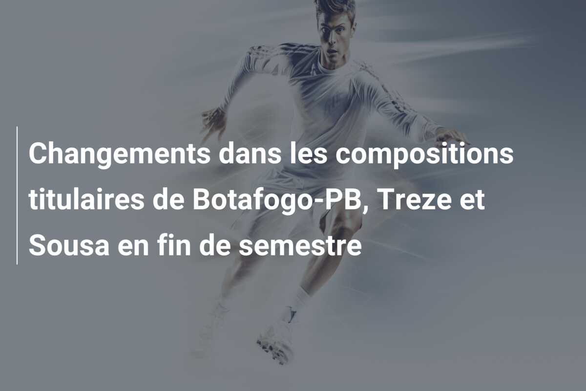 Changements dans les compositions titulaires de Botafogo-PB, Treze et Sousa en fin de semestre