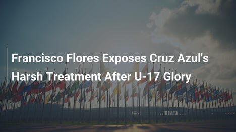 Francisco Flores révèle le traitement dur de Cruz Azul après son triomphe U-17