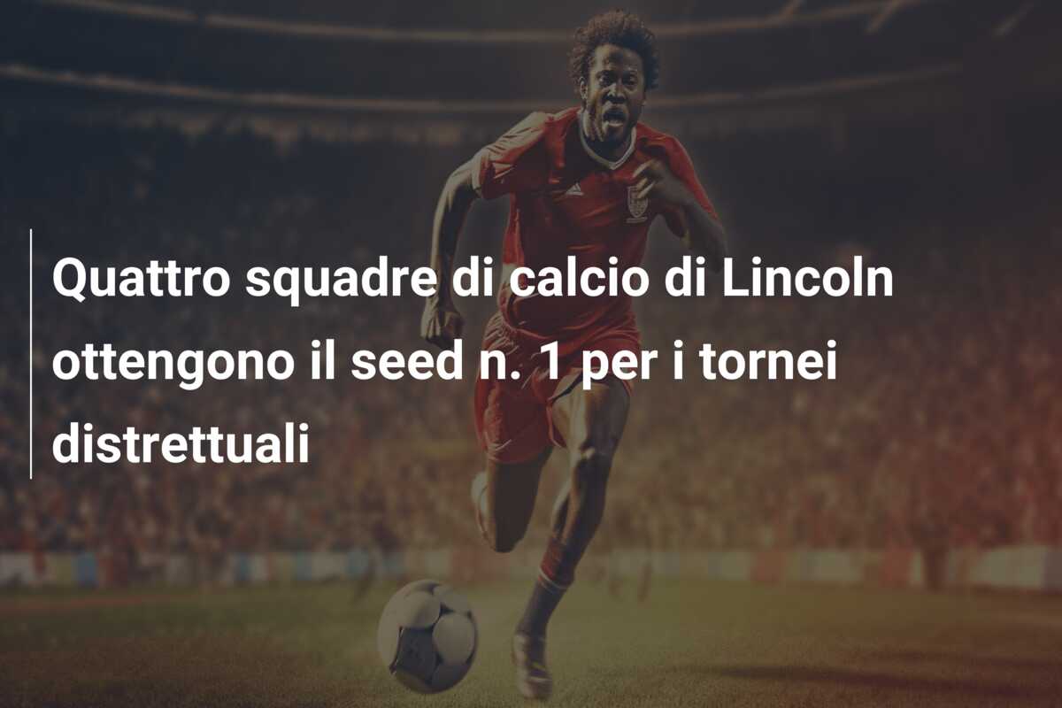 Quattro squadre di calcio di Lincoln ottengono il seed n. 1 per i tornei distrettuali