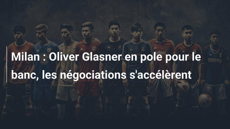 Milan : Oliver Glasner en pole pour le banc, les négociations s'accélèrent