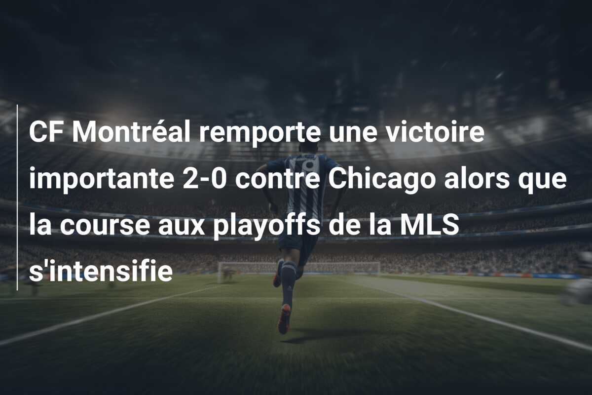 CF Montréal remporte une victoire importante 2-0 contre Chicago alors que la course aux playoffs de la MLS s'intensifie
