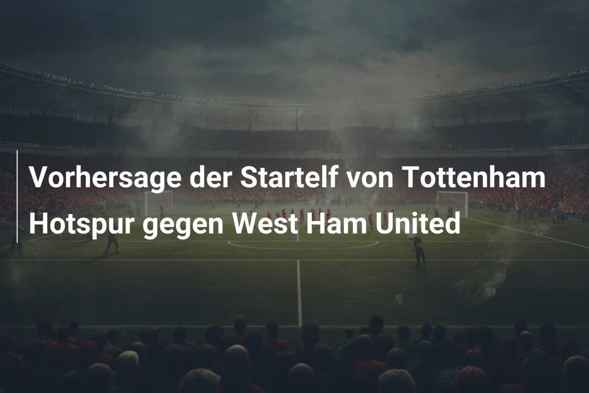 Vorhersage der Startelf von Tottenham Hotspur gegen West Ham United