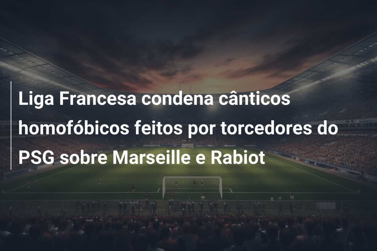 Liga Francesa condena cânticos homofóbicos feitos por torcedores do PSG sobre Marseille e Rabiot