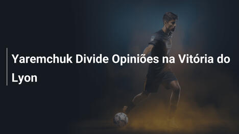 Yaremchuk Divide Opiniões na Vitória do Lyon