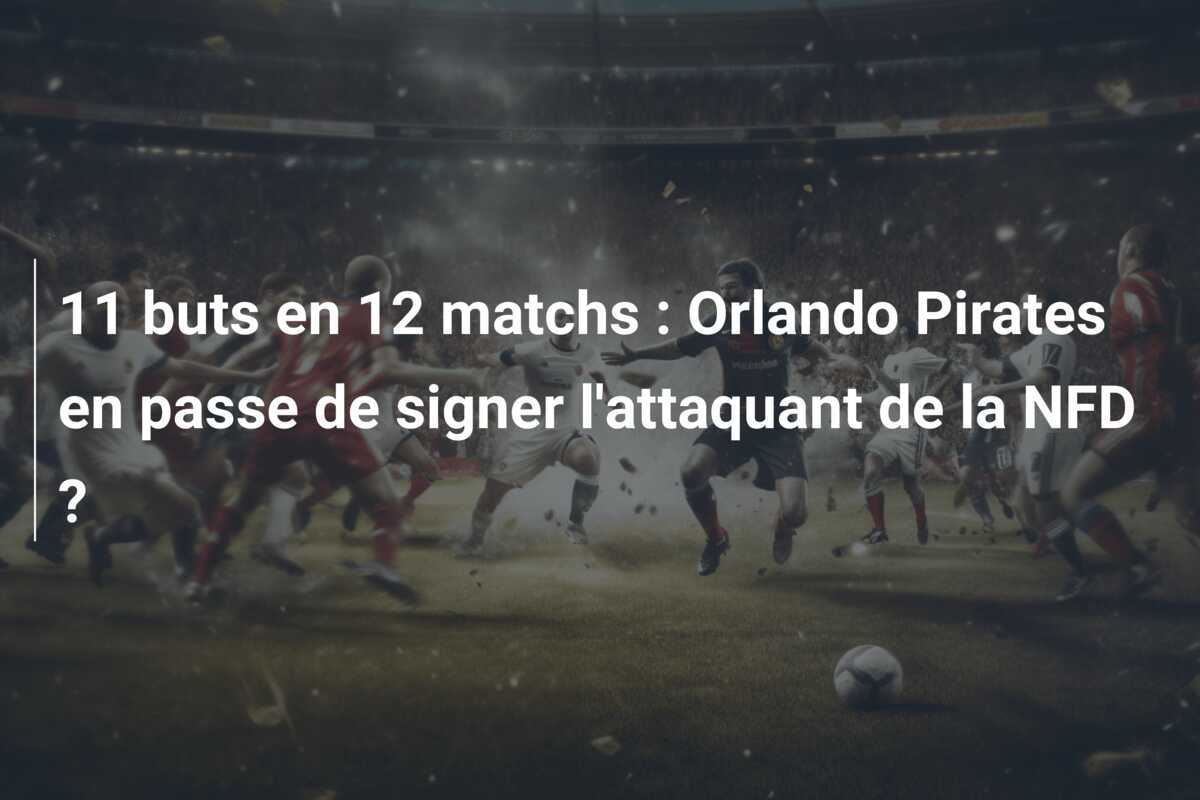 11 buts en 12 matchs : Orlando Pirates en passe de signer l'attaquant de la NFD ?
