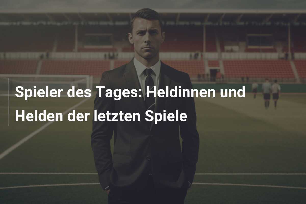 Spieler des Tages: Heldinnen und Helden der letzten Spiele