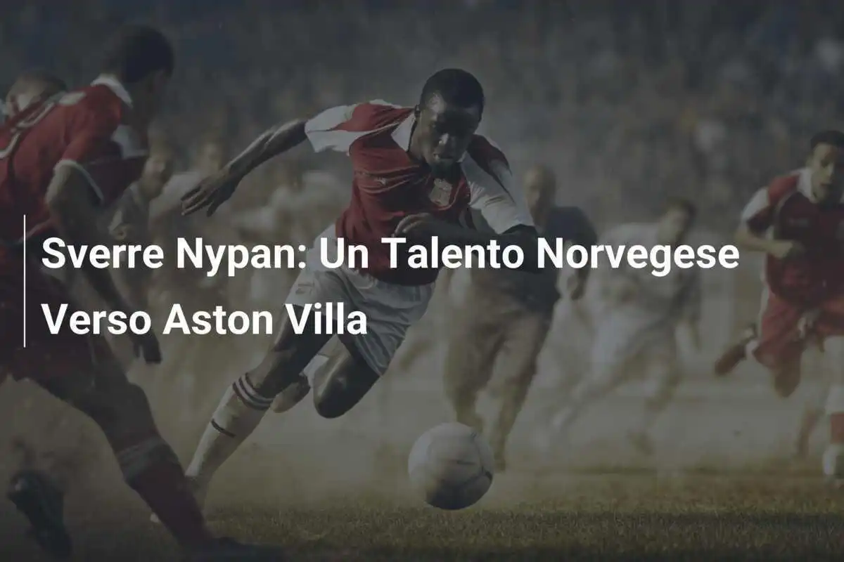 Sverre Nypan: Un Talento Norvegese Verso Aston Villa