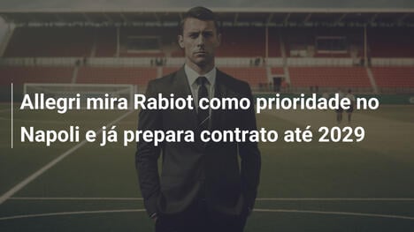 Allegri mira Rabiot como prioridade no Napoli e já prepara contrato até 2029