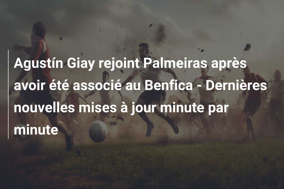 Agustín Giay rejoint Palmeiras après avoir été associé au Benfica – Dernières nouvelles mises à jour minute par minute
