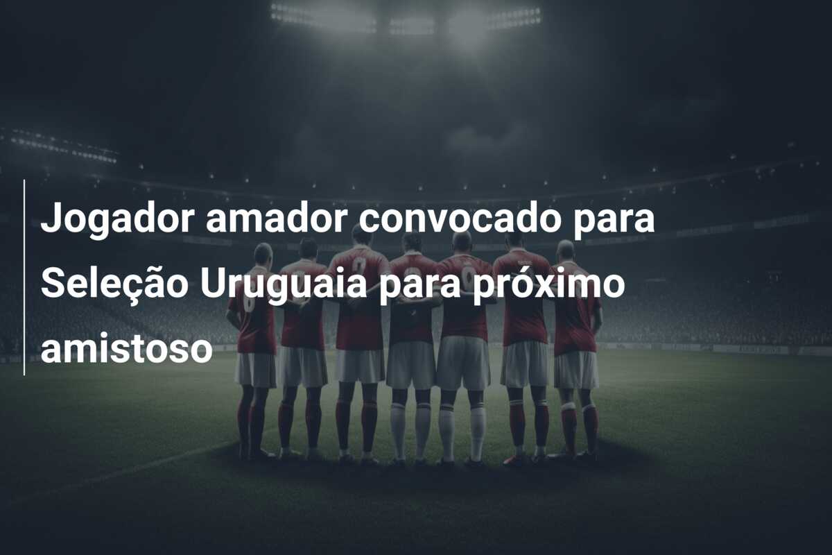 Jogador amador convocado para Seleção Uruguaia para próximo amistoso