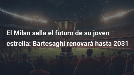 El Milan sella el futuro de su joven estrella: Bartesaghi renovará hasta 2031