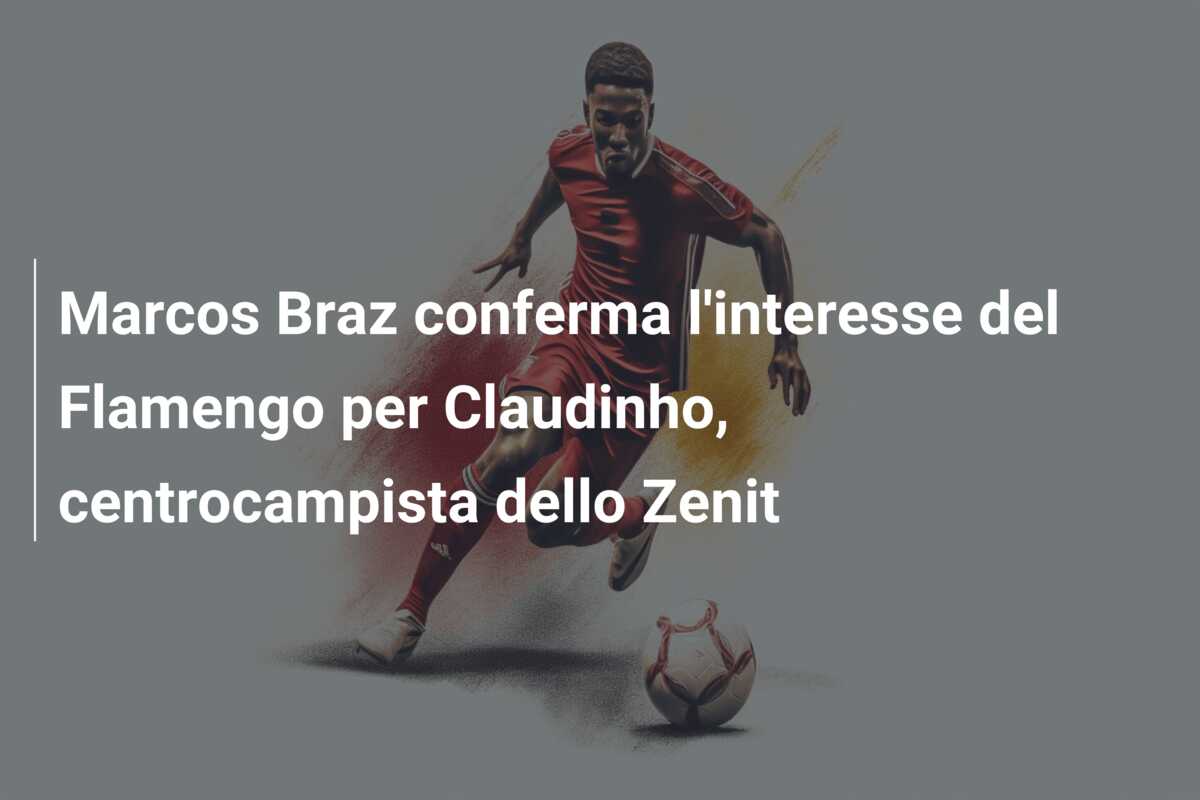 Marcos Braz conferma l’interesse del Flamengo per Claudinho, centrocampista dello Zenit