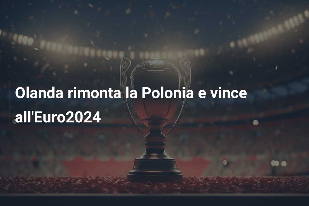Olanda rimonta la Polonia e vince all’Euro2024
