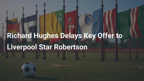 Richard Hughes Ritarda Offerta per Robertson del Liverpool