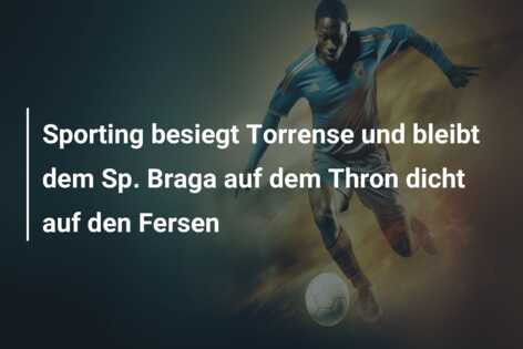 Sporting besiegt Torrense und bleibt dem Sp. Braga auf dem Thron dicht auf den Fersen