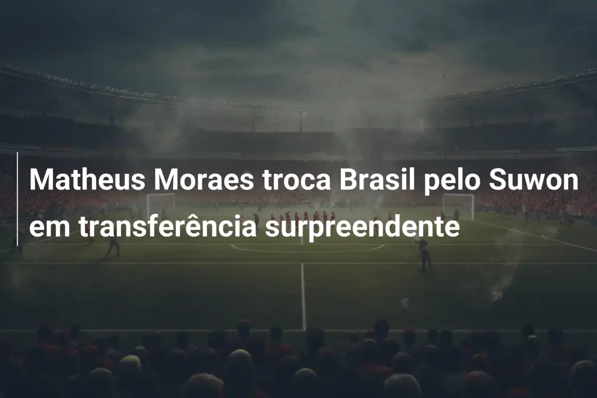 Matheus Moraes troca Brasil pelo Suwon em transferência surpreendente