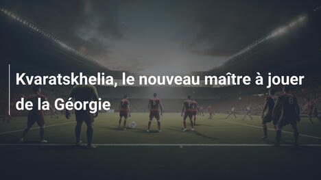 Kvaratskhelia, le nouveau maître à jouer de la Géorgie