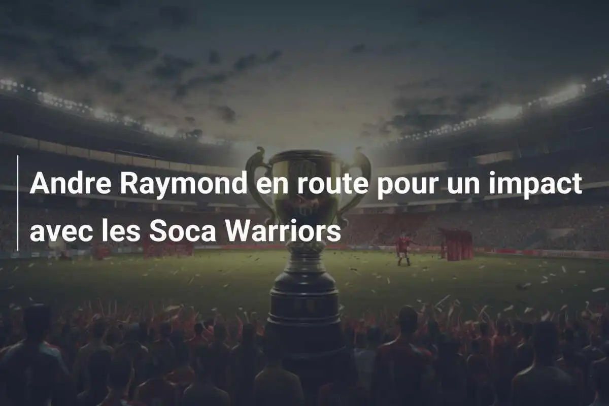 Andre Raymond en route pour un impact avec les Soca Warriors