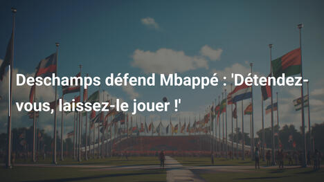 Deschamps défend Mbappé : 'Détendez-vous, laissez-le jouer !'