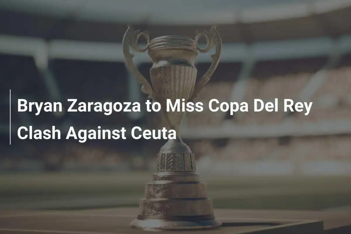 Bryan Zaragoza Absen dalam Pertandingan Copa Del Rey Melawan Ceuta