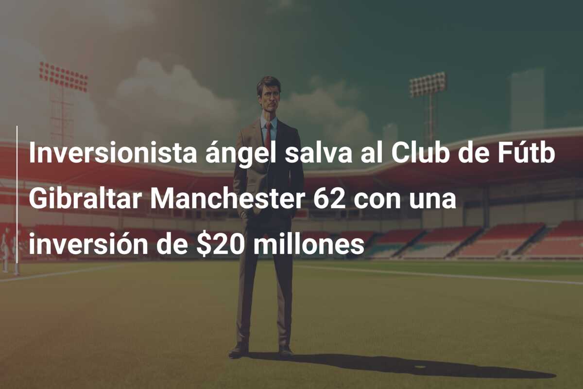 Inversionista ángel salva al Club de Fútb Gibraltar Manchester 62 con una inversión de $20 millones