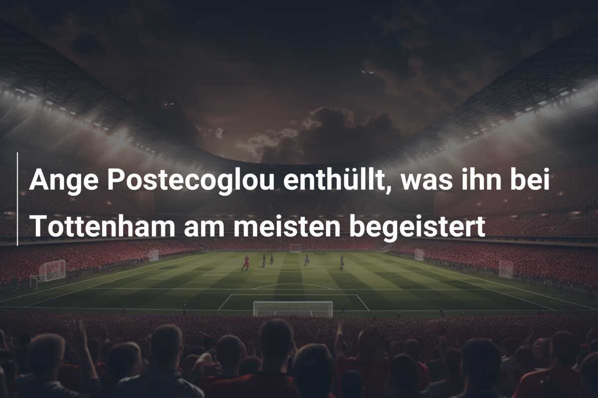 Ange Postecoglou enthüllt, was ihn bei Tottenham am meisten begeistert