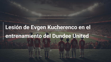 Lesión de Evgen Kucherenco en el entrenamiento del Dundee United